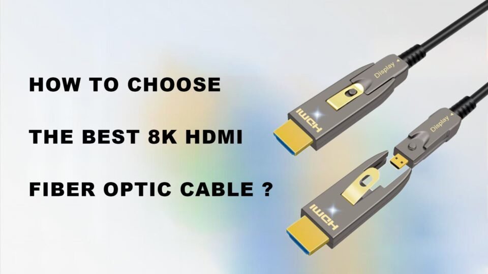 How to choose the best 8K HDMI Fiber Optic Cable